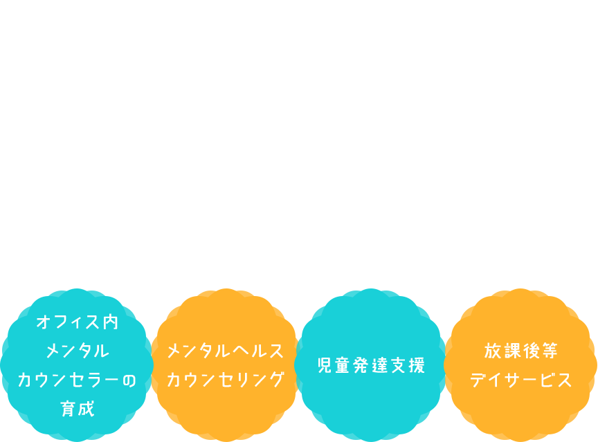 企業様へ心のしくみを学び専門的にケアできるスタッフの育成 自分について知り、心の仕組みを学びチャレンジとフィードバックの繰り返しの中で新たな自分との出会いが待っている！ オフィス内メンタルカウンセラーの育成 メンタルヘルスカウンセリング 児童発達支援放課後等デイサービス